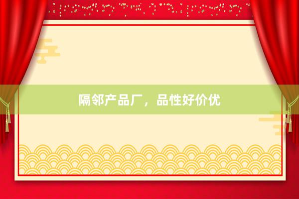 隔邻产品厂，品性好价优