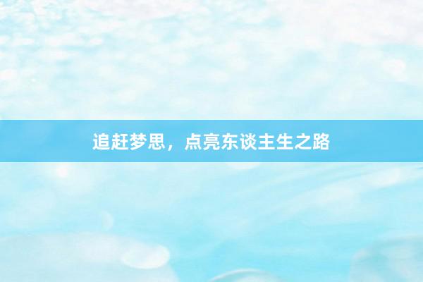 追赶梦思，点亮东谈主生之路