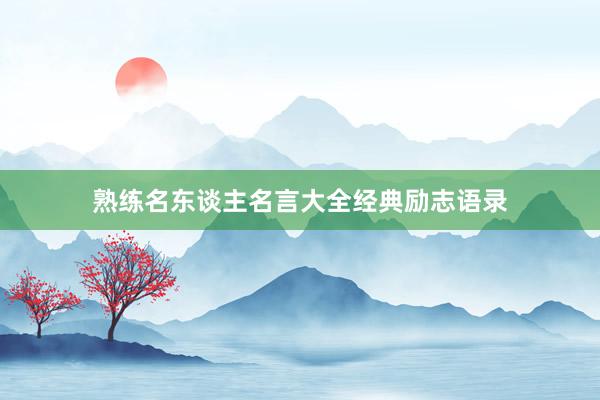 熟练名东谈主名言大全经典励志语录