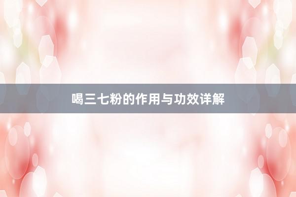 喝三七粉的作用与功效详解